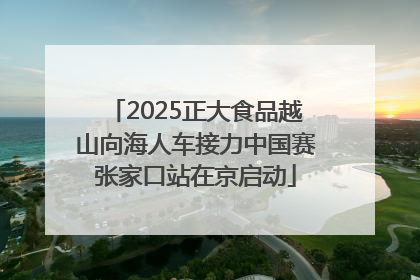 2025正大食品越山向海人车接力中国赛张家口站在京启动
